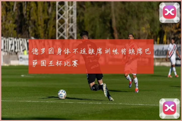 德罗因身体不适缺席训练将缺席巴萨国王杯比赛