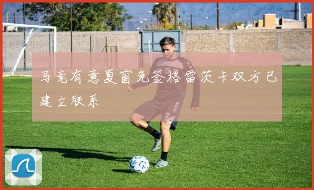 马竞有意夏窗免签格雷茨卡双方已建立联系